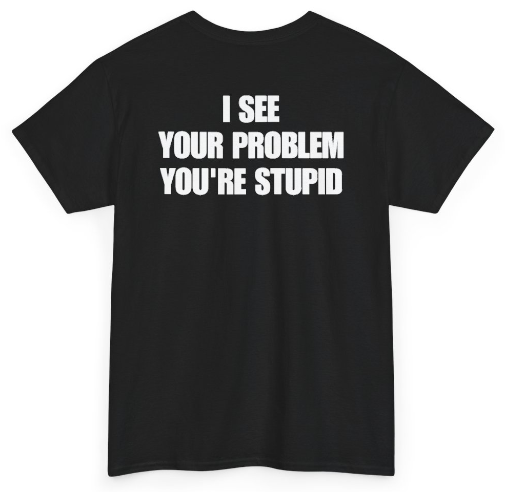 Funny I See Your Problem You're Stupid (BACKPRINT) T-Shirt featuring bold sarcastic humor and graphic design, perfect for casual wear and humor lovers