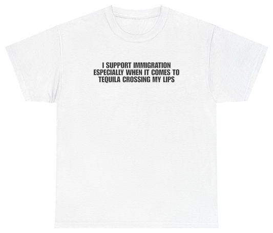 Funny I Support Immigration Especially When It Comes To Tequila Crossing My Lips White Tee T-Shirt featuring bold sarcastic humor and graphic design, perfect for casual wear and humor lovers