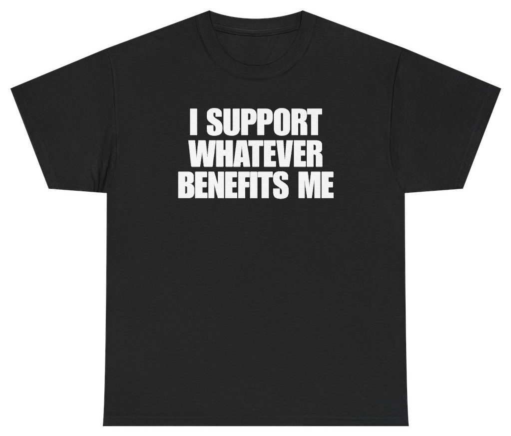 Funny I Support Whatever Benefits Me Tee T-Shirt featuring bold sarcastic humor and graphic design, perfect for casual wear and humor lovers