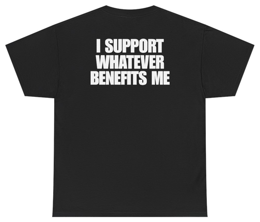 Funny I Support Whatever Benefits Me Tee (BACKPRINT) T-Shirt featuring bold sarcastic humor and graphic design, perfect for casual wear and humor lovers