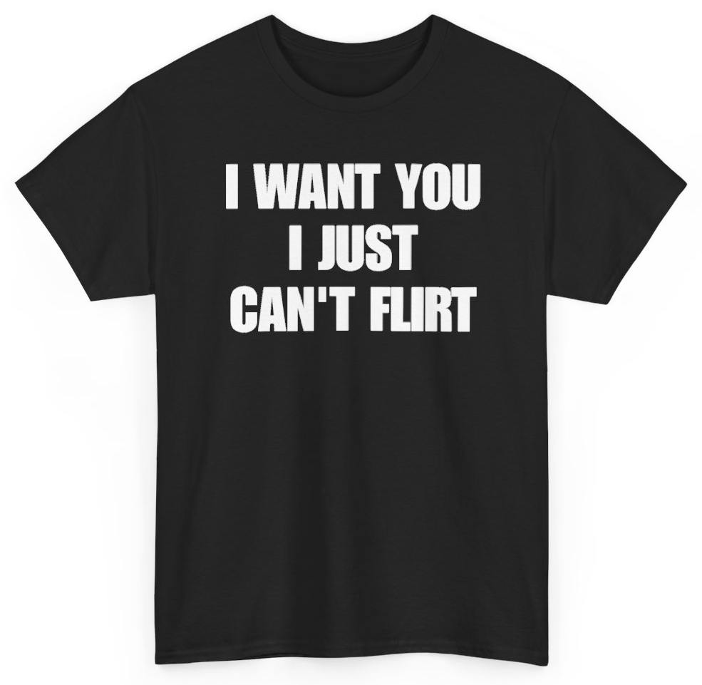 Funny I Want You I Just Can't Flirt T-Shirt featuring bold sarcastic humor and graphic design, perfect for casual wear and humor lovers