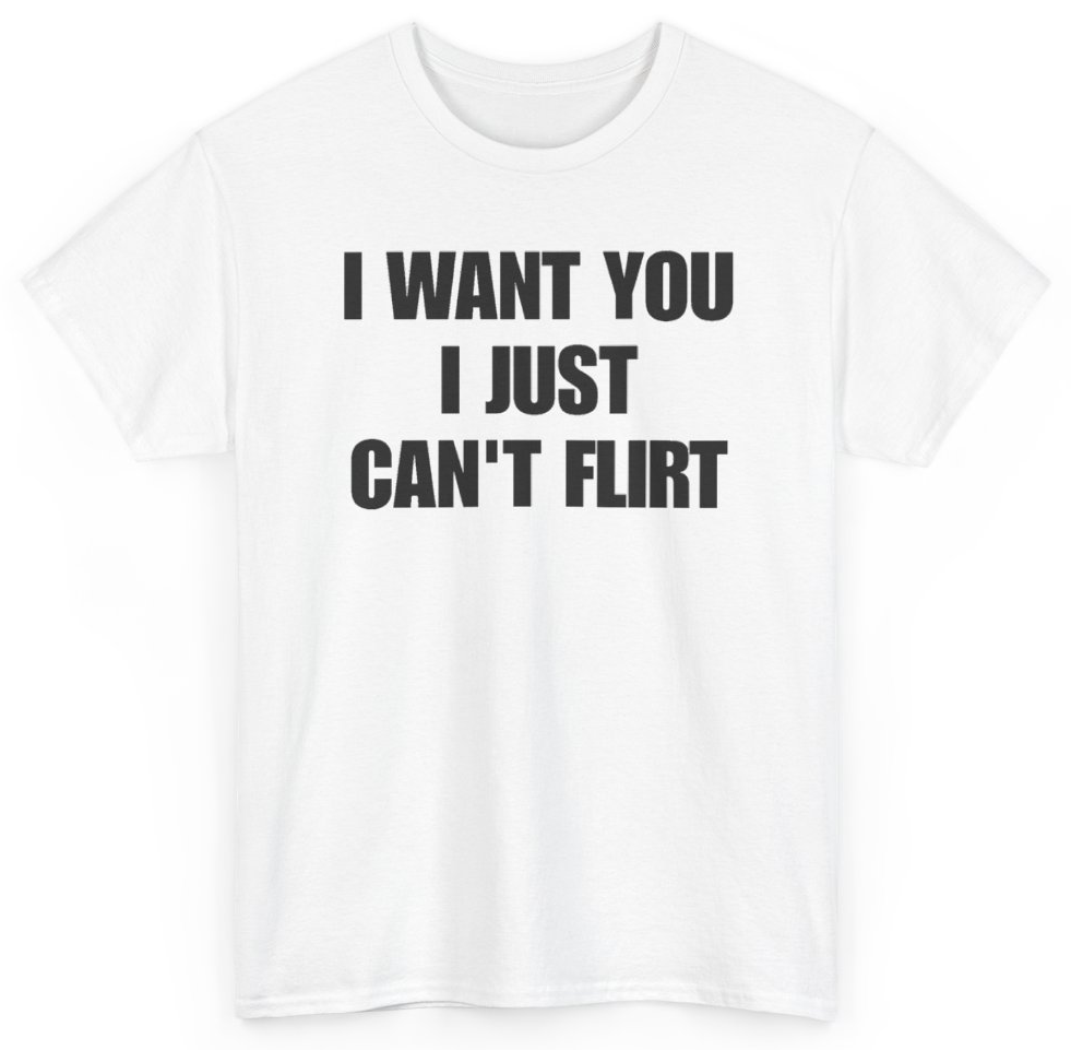 Funny I Want You I Just Can't Flirt T-Shirt featuring bold sarcastic humor and graphic design, perfect for casual wear and humor lovers