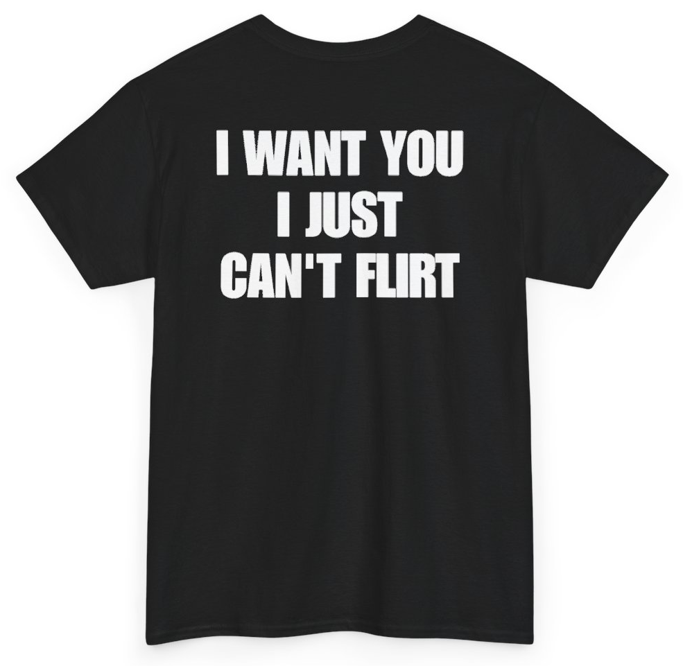Funny I Want You I Just Can't Flirt (BACKPRINT) T-Shirt featuring bold sarcastic humor and graphic design, perfect for casual wear and humor lovers