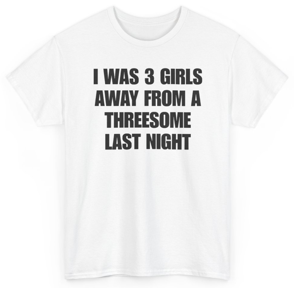 Funny I Was 3 Girls Away From A Threesome Last Night T-Shirt featuring bold sarcastic humor and graphic design, perfect for casual wear and humor lovers