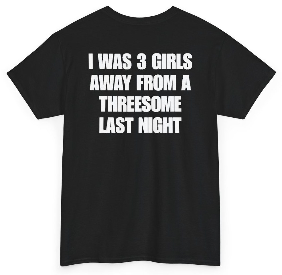 Funny I Was 3 Girls Away From A Threesome Last Night (BACKPRINT) T-Shirt featuring bold sarcastic humor and graphic design, perfect for casual wear and humor lovers