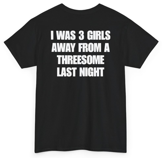 Funny I Was 3 Girls Away From A Threesome Last Night (BACKPRINT) T-Shirt featuring bold sarcastic humor and graphic design, perfect for casual wear and humor lovers