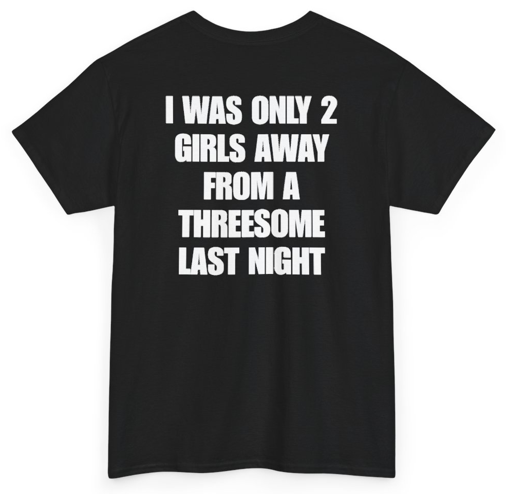 Funny I Was Only 2 Girls Away From A Threesome Last Night (BACKPRINT) T-Shirt featuring bold sarcastic humor and graphic design, perfect for casual wear and humor lovers