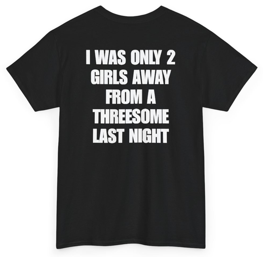 Funny I Was Only 2 Girls Away From A Threesome Last Night (BACKPRINT) T-Shirt featuring bold sarcastic humor and graphic design, perfect for casual wear and humor lovers