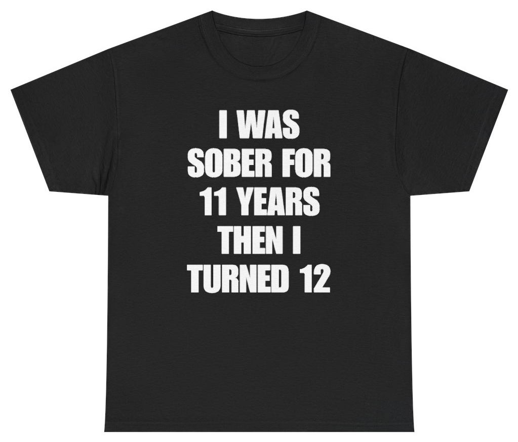 Funny I Was Sober For 11 Years Then I Turned 12 Tee T-Shirt featuring bold sarcastic humor and graphic design, perfect for casual wear and humor lovers
