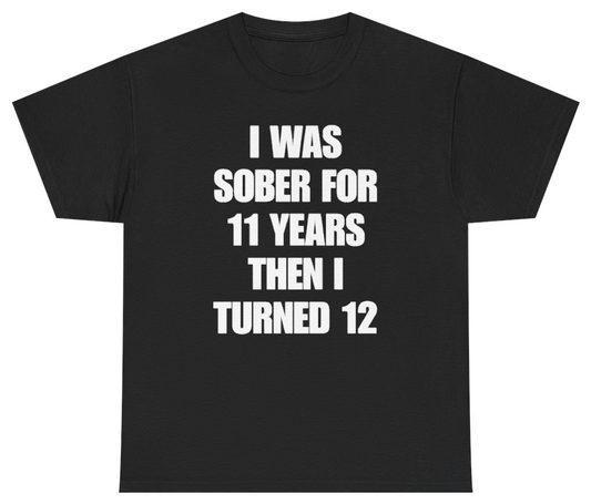 Funny I Was Sober For 11 Years Then I Turned 12 Tee T-Shirt featuring bold sarcastic humor and graphic design, perfect for casual wear and humor lovers