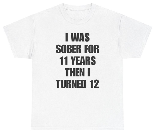 Funny I Was Sober For 11 Years Then I Turned 12 Tee T-Shirt featuring bold sarcastic humor and graphic design, perfect for casual wear and humor lovers