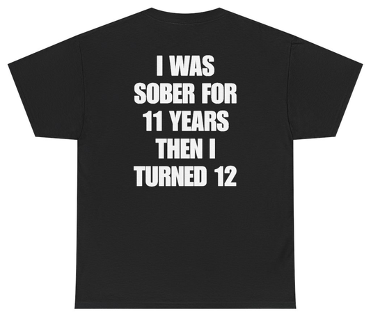 Funny I Was Sober For 11 Years Then I Turned 12 Tee (BACKPRINT) T-Shirt featuring bold sarcastic humor and graphic design, perfect for casual wear and humor lovers