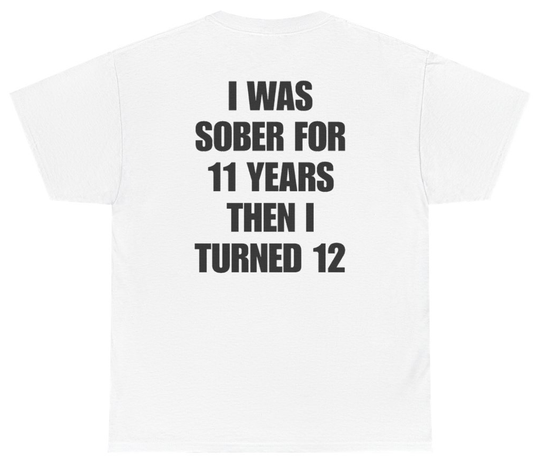 Funny I Was Sober For 11 Years Then I Turned 12 Tee (BACKPRINT) T-Shirt featuring bold sarcastic humor and graphic design, perfect for casual wear and humor lovers