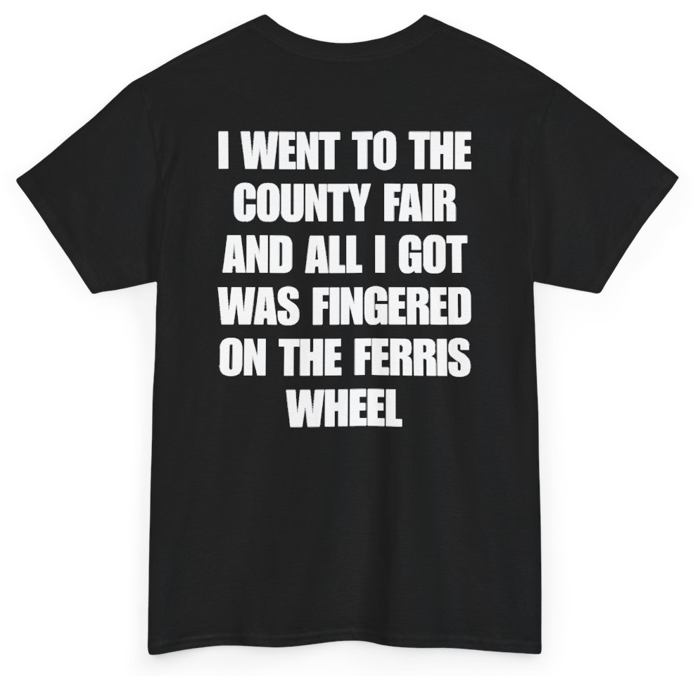 Funny I Went To The County Fair And All I Got Was Fingered On The Ferris Wheel (BACKPRINT) T-Shirt featuring bold sarcastic humor and graphic design, perfect for casual wear and humor lovers