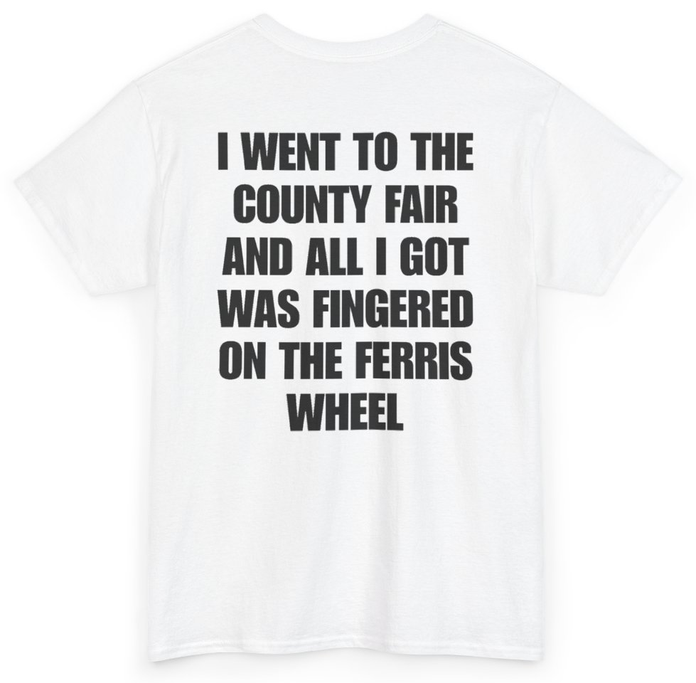 Funny I Went To The County Fair And All I Got Was Fingered On The Ferris Wheel (BACKPRINT) T-Shirt featuring bold sarcastic humor and graphic design, perfect for casual wear and humor lovers