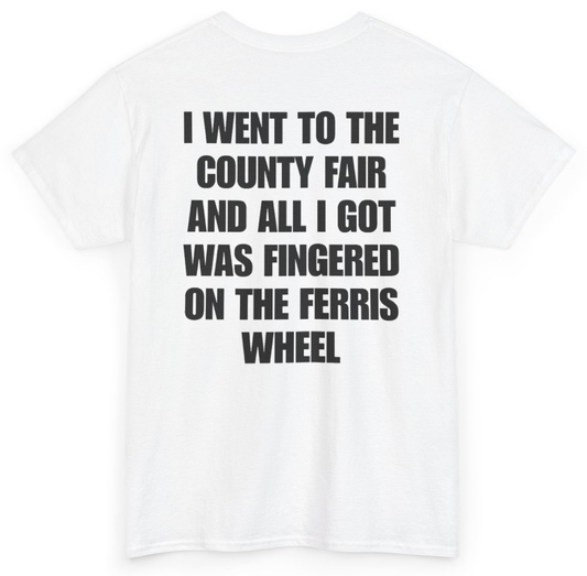 Funny I Went To The County Fair And All I Got Was Fingered On The Ferris Wheel (BACKPRINT) T-Shirt featuring bold sarcastic humor and graphic design, perfect for casual wear and humor lovers