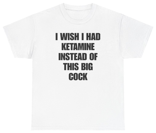 Funny I Wish I Had Ketamine Instead Of This Big Cock Tee T-Shirt featuring bold sarcastic humor and graphic design, perfect for casual wear and humor lovers