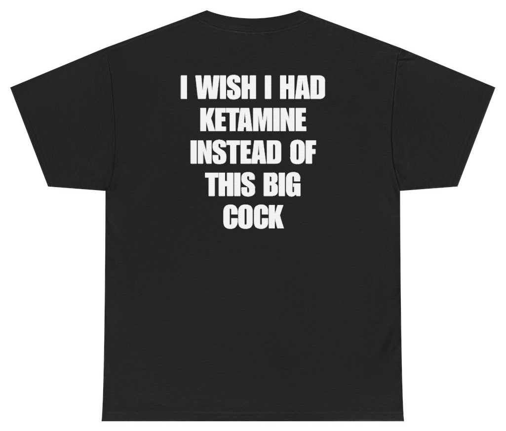 Funny I Wish I Had Ketamine Instead Of This Big Cock Tee (BACKPRINT) T-Shirt featuring bold sarcastic humor and graphic design, perfect for casual wear and humor lovers