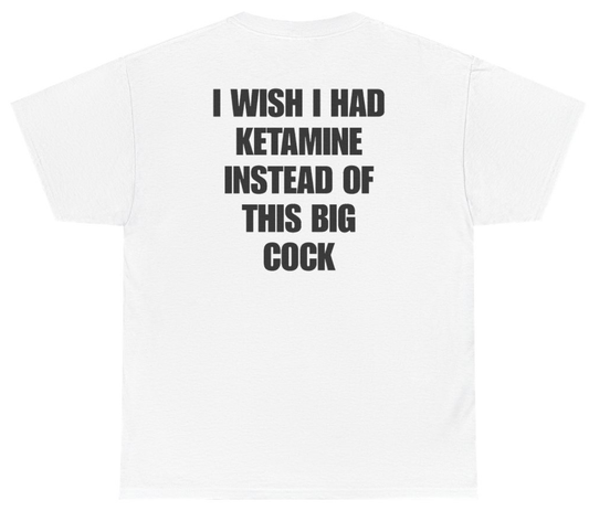 Funny I Wish I Had Ketamine Instead Of This Big Cock Tee (BACKPRINT) T-Shirt featuring bold sarcastic humor and graphic design, perfect for casual wear and humor lovers
