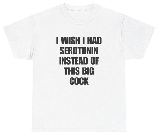 Funny I Wish I Had Serotonin Instead Of This Big Cock Tee T-Shirt featuring bold sarcastic humor and graphic design, perfect for casual wear and humor lovers