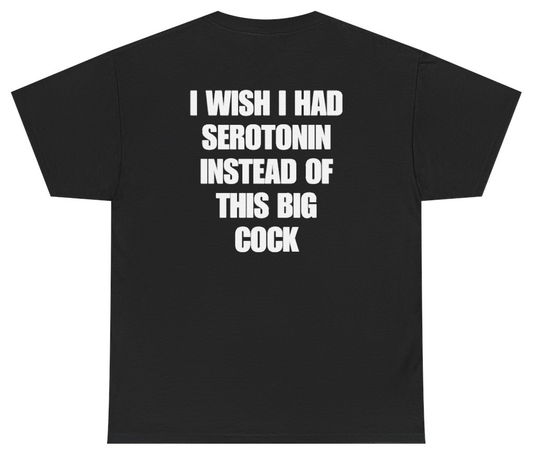 Funny I Wish I Had Serotonin Instead Of This Big Cock Tee (BACKPRINT) T-Shirt featuring bold sarcastic humor and graphic design, perfect for casual wear and humor lovers