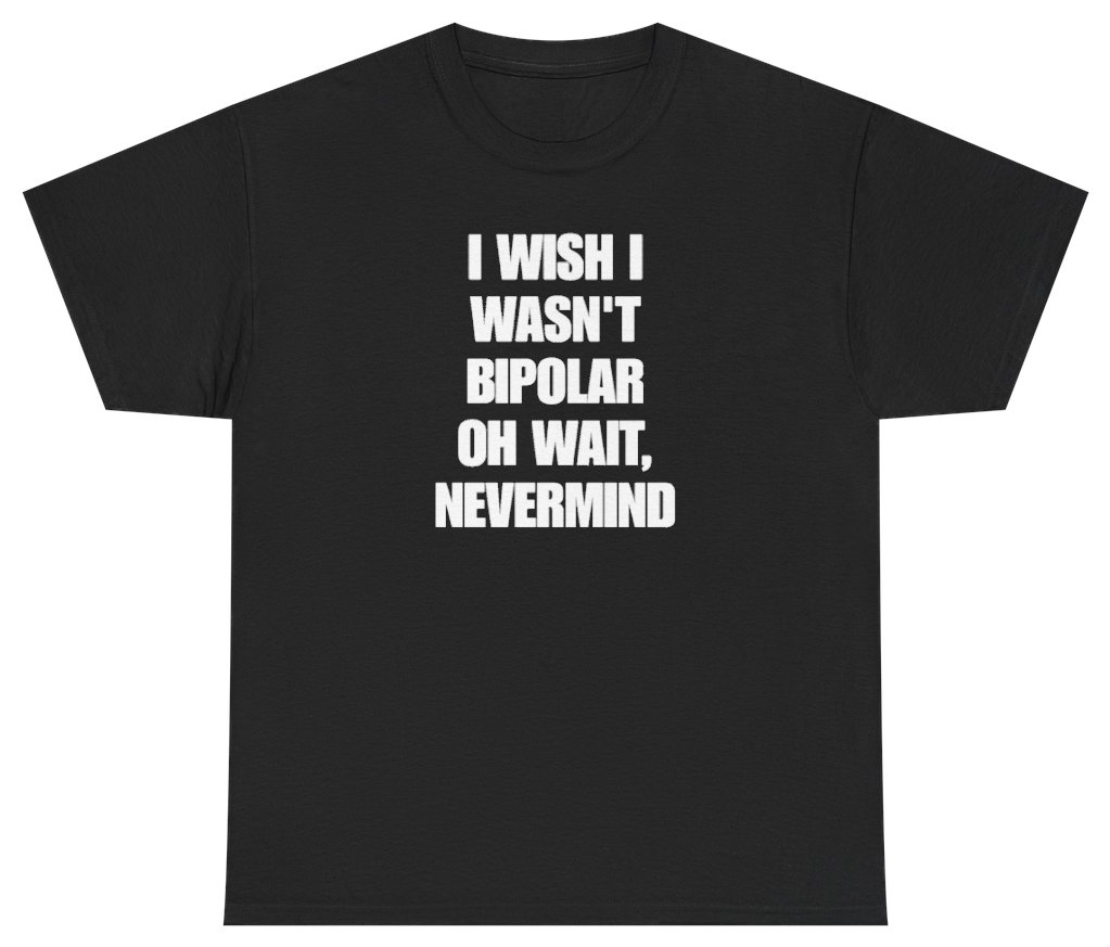 Funny I Wish I Wasn't Bipolar Oh Wait Nevermind Tee T-Shirt featuring bold sarcastic humor and graphic design, perfect for casual wear and humor lovers