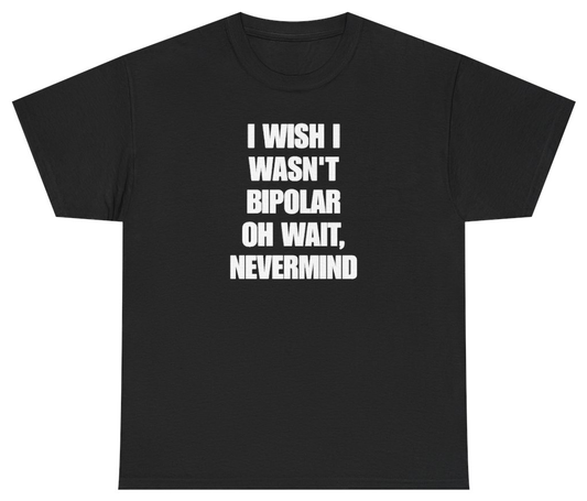 Funny I Wish I Wasn't Bipolar Oh Wait Nevermind Tee T-Shirt featuring bold sarcastic humor and graphic design, perfect for casual wear and humor lovers