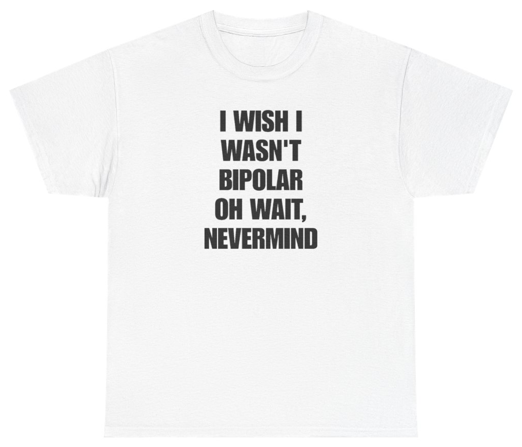 Funny I Wish I Wasn't Bipolar Oh Wait Nevermind Tee T-Shirt featuring bold sarcastic humor and graphic design, perfect for casual wear and humor lovers