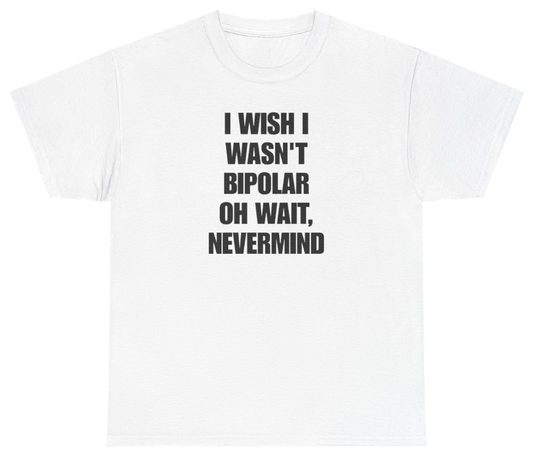 Funny I Wish I Wasn't Bipolar Oh Wait Nevermind Tee T-Shirt featuring bold sarcastic humor and graphic design, perfect for casual wear and humor lovers