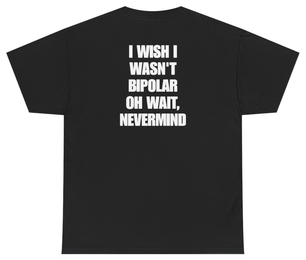 Funny I Wish I Wasn't Bipolar Oh Wait Nevermind Tee (BACKPRINT) T-Shirt featuring bold sarcastic humor and graphic design, perfect for casual wear and humor lovers