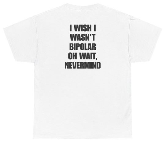Funny I Wish I Wasn't Bipolar Oh Wait Nevermind Tee (BACKPRINT) T-Shirt featuring bold sarcastic humor and graphic design, perfect for casual wear and humor lovers