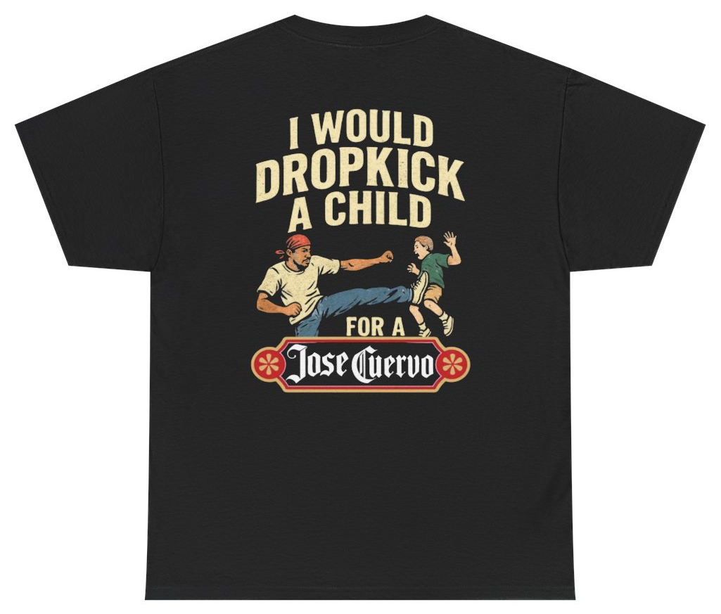Funny I Would Dropkick A Child For A Jose Cuervo Tee (BACKPRINT) T-Shirt featuring bold sarcastic humor and graphic design, perfect for casual wear and humor lovers