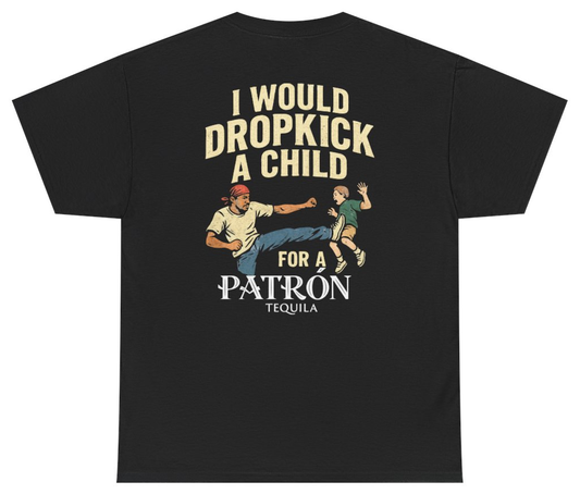 Funny I Would Dropkick A Child For A Patron Tee (BACKPRINT) T-Shirt featuring bold sarcastic humor and graphic design, perfect for casual wear and humor lovers