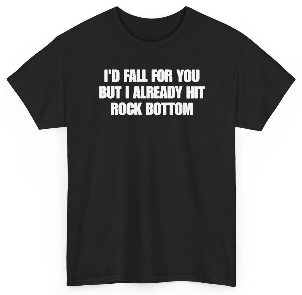 Funny I'd Fall For You But I Already Hit Rock Bottom T-Shirt featuring bold sarcastic humor and graphic design, perfect for casual wear and humor lovers