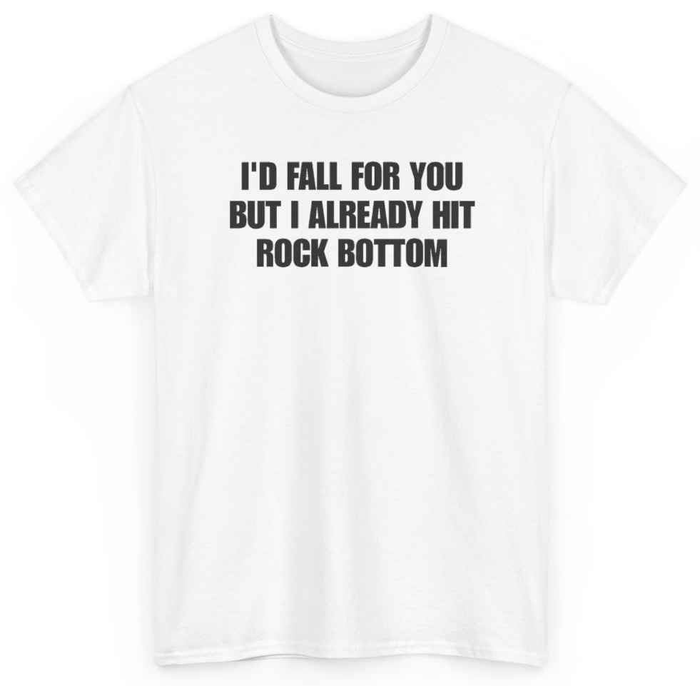 Funny I'd Fall For You But I Already Hit Rock Bottom T-Shirt featuring bold sarcastic humor and graphic design, perfect for casual wear and humor lovers