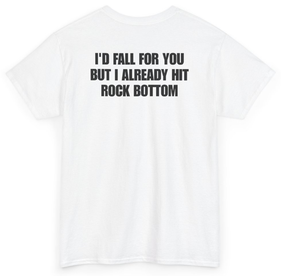 Funny I'd Fall For You But I Already Hit Rock Bottom (BACKPRINT) T-Shirt featuring bold sarcastic humor and graphic design, perfect for casual wear and humor lovers