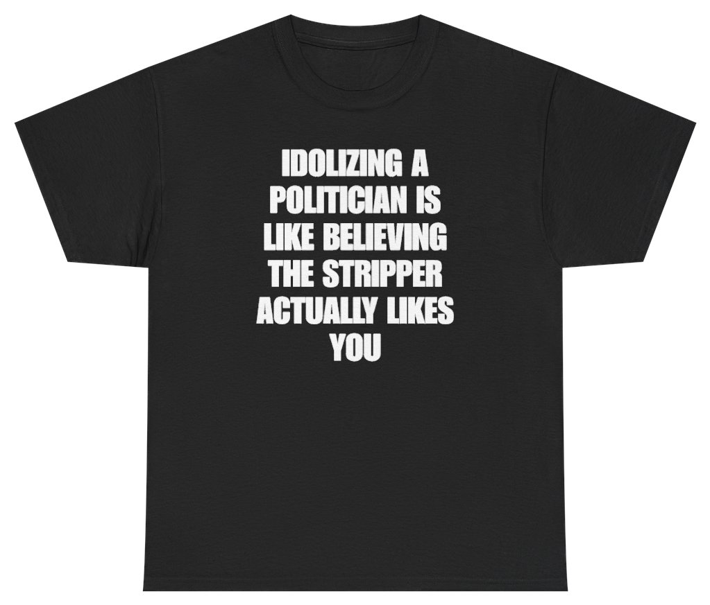 Funny Idolizing A Politician Is Like Believing The Stripper Actually Likes You Tee T-Shirt featuring bold sarcastic humor and graphic design, perfect for casual wear and humor lovers