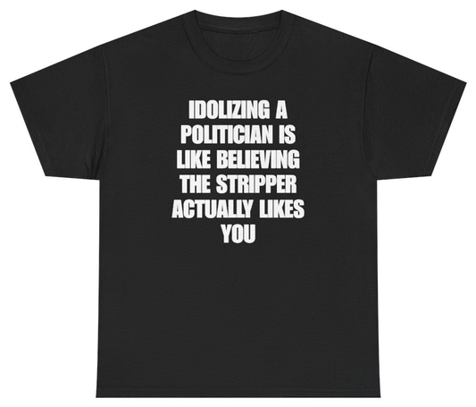 Funny Idolizing A Politician Is Like Believing The Stripper Actually Likes You Tee T-Shirt featuring bold sarcastic humor and graphic design, perfect for casual wear and humor lovers