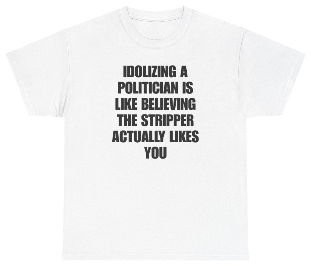 Funny Idolizing A Politician Is Like Believing The Stripper Actually Likes You Tee T-Shirt featuring bold sarcastic humor and graphic design, perfect for casual wear and humor lovers