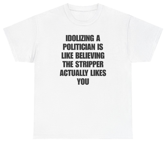 Funny Idolizing A Politician Is Like Believing The Stripper Actually Likes You Tee T-Shirt featuring bold sarcastic humor and graphic design, perfect for casual wear and humor lovers