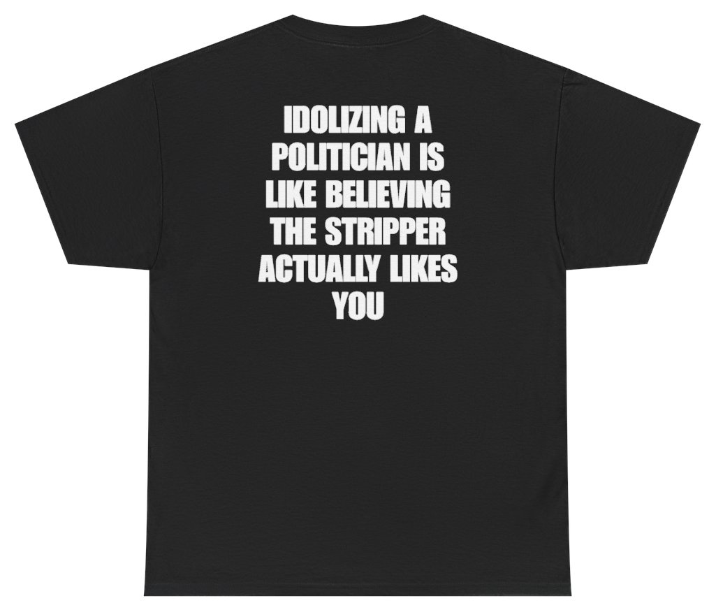 Funny Idolizing A Politician Is Like Believing The Stripper Actually Likes You Tee (BACKPRINT) T-Shirt featuring bold sarcastic humor and graphic design, perfect for casual wear and humor lovers
