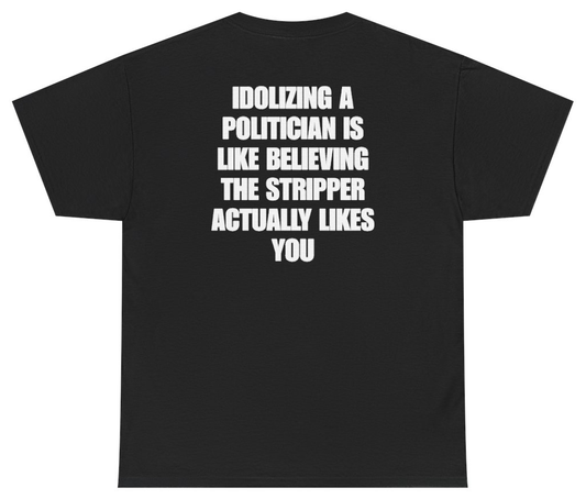 Funny Idolizing A Politician Is Like Believing The Stripper Actually Likes You Tee (BACKPRINT) T-Shirt featuring bold sarcastic humor and graphic design, perfect for casual wear and humor lovers