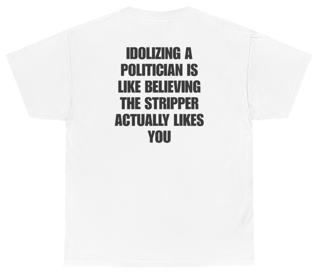 Funny Idolizing A Politician Is Like Believing The Stripper Actually Likes You Tee (BACKPRINT) T-Shirt featuring bold sarcastic humor and graphic design, perfect for casual wear and humor lovers