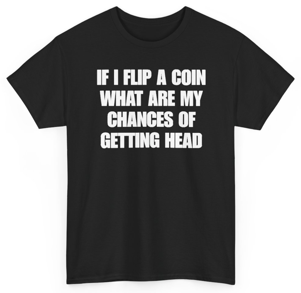 Funny If I Flip A Coin What Are My Chances Of Getting Head T-Shirt featuring bold sarcastic humor and graphic design, perfect for casual wear and humor lovers