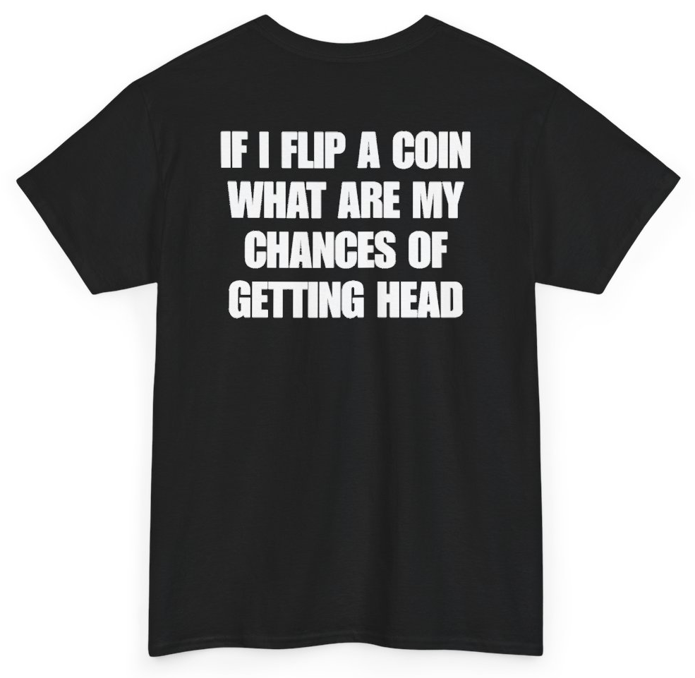 Funny If I Flip A Coin What Are My Chances Of Getting Head (BACKPRINT) T-Shirt featuring bold sarcastic humor and graphic design, perfect for casual wear and humor lovers