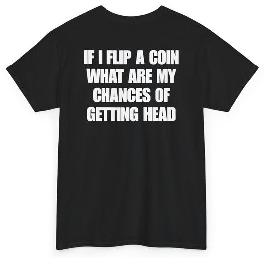 Funny If I Flip A Coin What Are My Chances Of Getting Head (BACKPRINT) T-Shirt featuring bold sarcastic humor and graphic design, perfect for casual wear and humor lovers