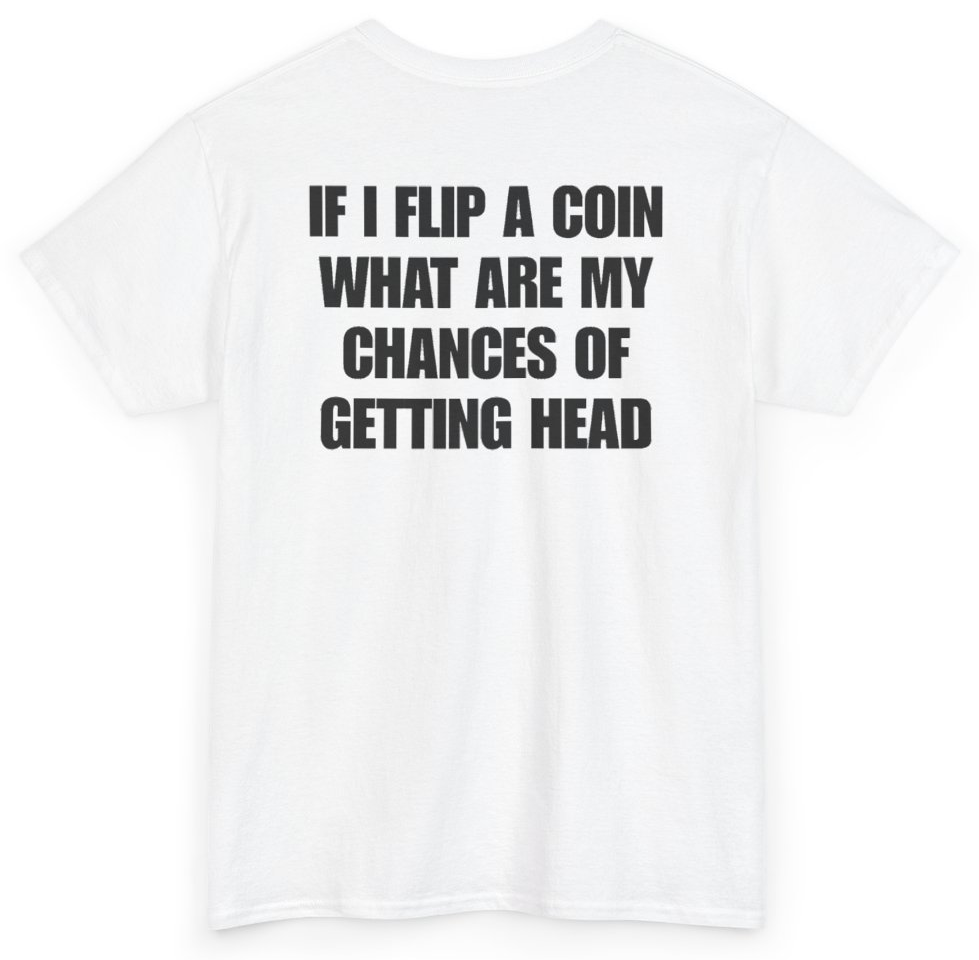 Funny If I Flip A Coin What Are My Chances Of Getting Head (BACKPRINT) T-Shirt featuring bold sarcastic humor and graphic design, perfect for casual wear and humor lovers