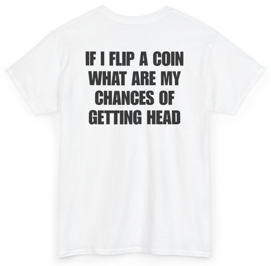 Funny If I Flip A Coin What Are My Chances Of Getting Head (BACKPRINT) T-Shirt featuring bold sarcastic humor and graphic design, perfect for casual wear and humor lovers