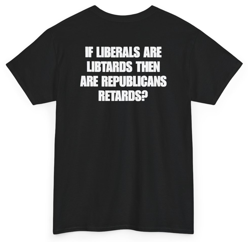 Funny If Liberals Are Libtards Then Are Republicans Retards (BACKPRINT) T-Shirt featuring bold sarcastic humor and graphic design, perfect for casual wear and humor lovers