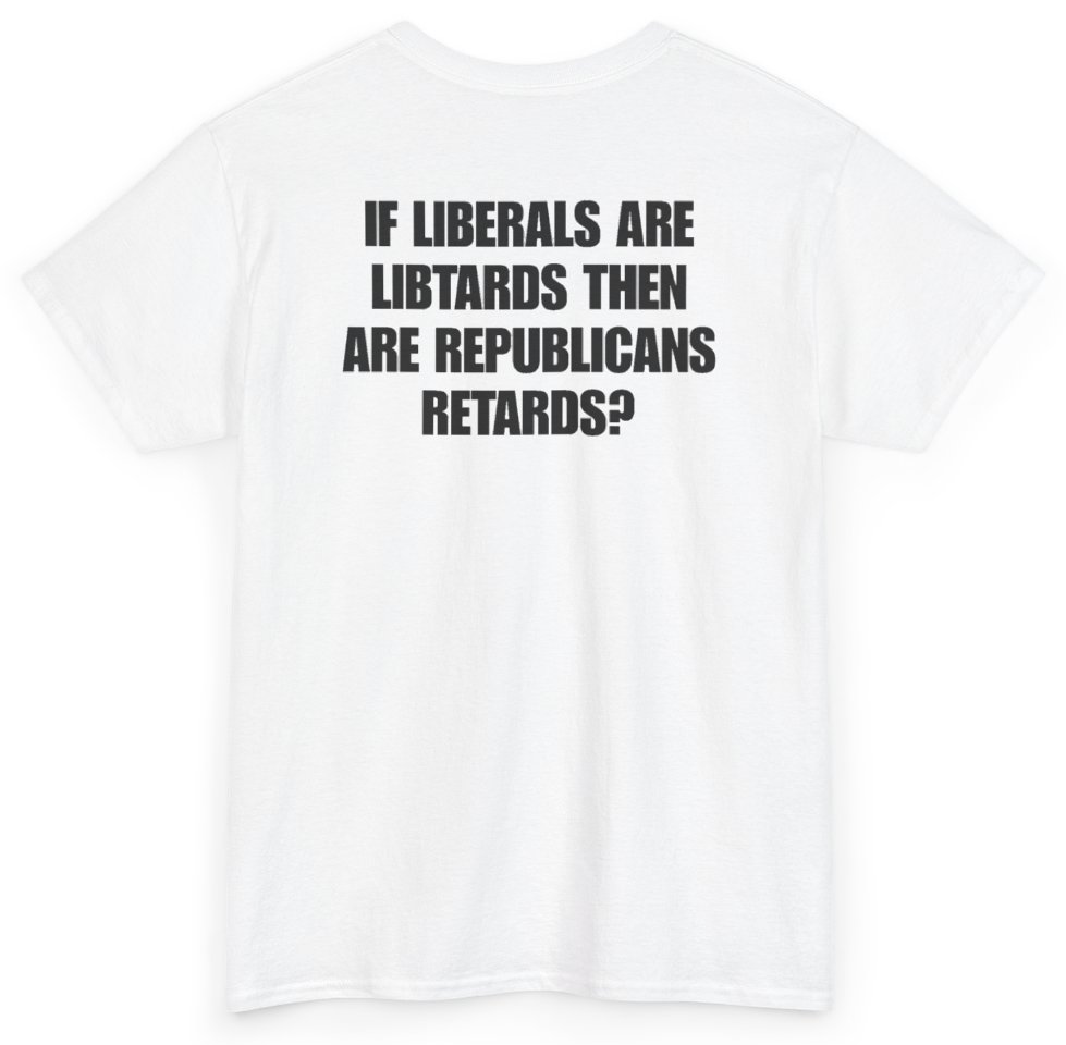 Funny If Liberals Are Libtards Then Are Republicans Retards (BACKPRINT) T-Shirt featuring bold sarcastic humor and graphic design, perfect for casual wear and humor lovers